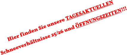 Hier finden Sie unsere TAGESAKTUELLEN Schneeverhältnisse 25/26 und ÖFFNUNGSZEITEN!!!